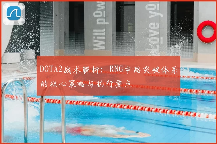 DOTA2战术解析:RNG中路突破体系的核心策略与执行要点