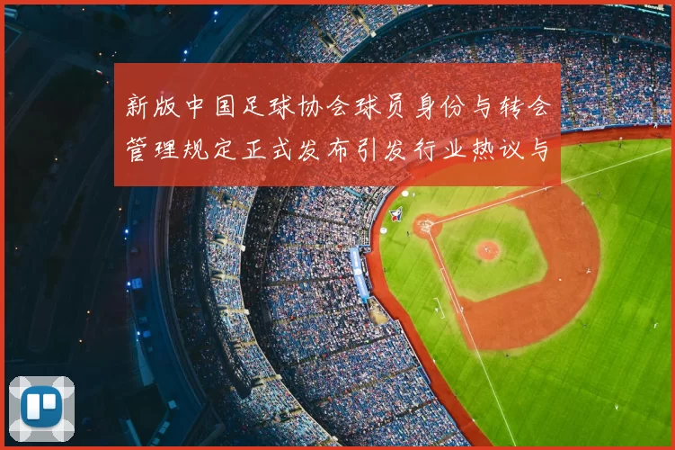新版中国足球协会球员身份与转会管理规定正式发布引发行业热议与期待