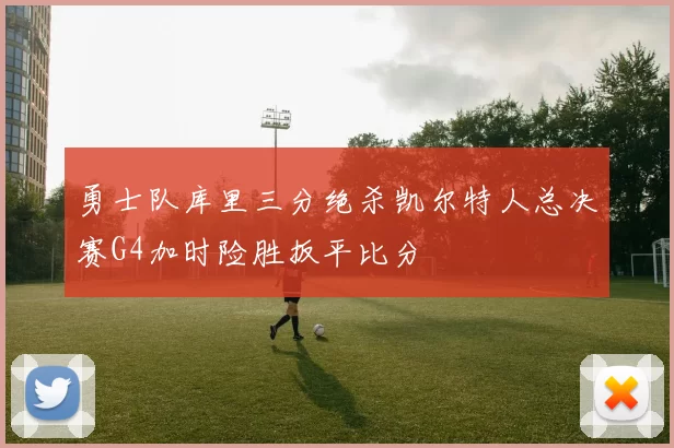 勇士队库里三分绝杀凯尔特人总决赛G4加时险胜扳平比分