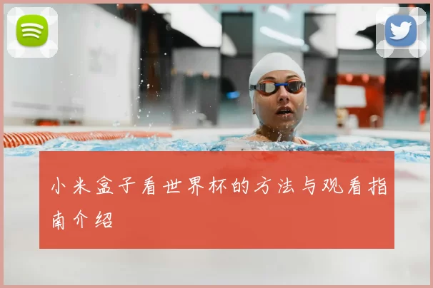 小米盒子看世界杯的方法与观看指南介绍